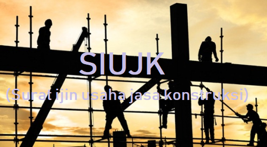 Cara Mendapatkan SIUJK (Surat Izin Usaha Jasa Konstruksi)